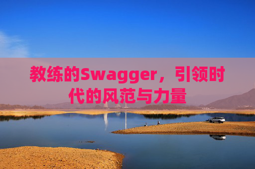 教练的Swagger，引领时代的风范与力量